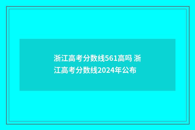 浙江高考分数线561高吗 浙江高考分数线2024年公布