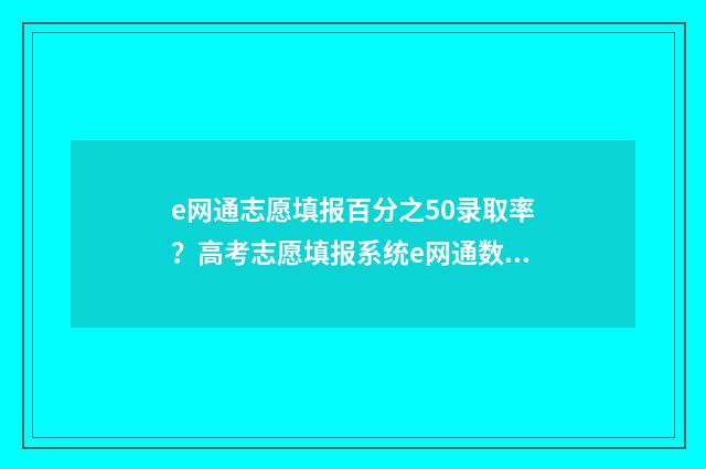 e网通志愿填报百分之50录取率?高考志愿填报系统e网通数据解读 e网通志愿填报直播回放