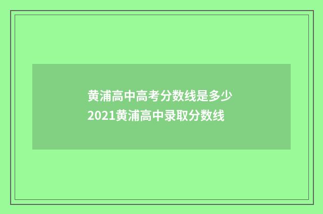 黄浦高中高考分数线是多少 2021黄浦高中录取分数线