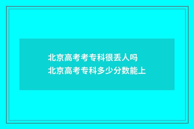 北京高考考专科很丢人吗 北京高考专科多少分数能上