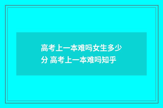 高考上一本难吗女生多少分 高考上一本难吗知乎