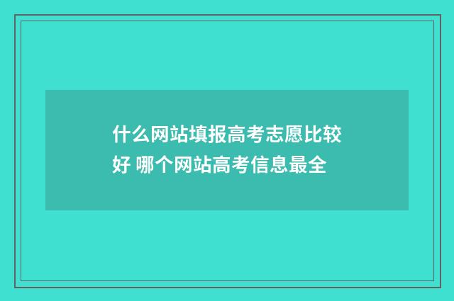 什么网站填报高考志愿比较好 哪个网站高考信息最全