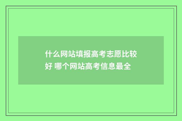 什么网站填报高考志愿比较好 哪个网站高考信息最全