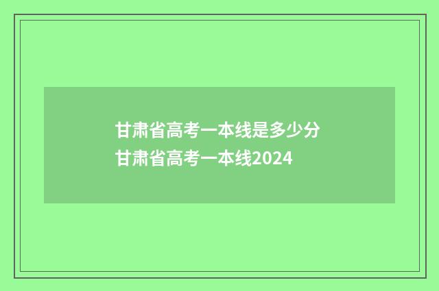 甘肃省高考一本线是多少分 甘肃省高考一本线2024