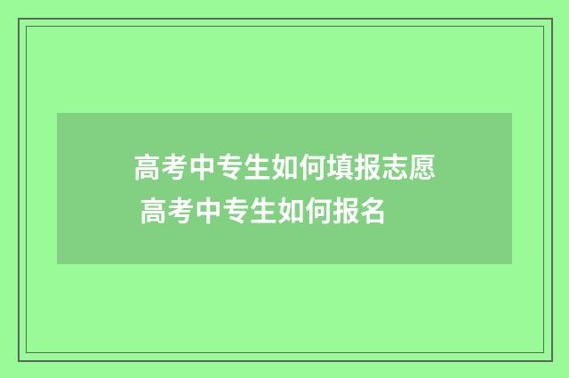高考中专生如何填报志愿 高考中专生如何报名