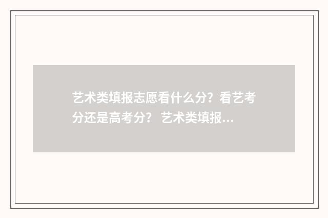 艺术类填报志愿看什么分？看艺考分还是高考分？ 艺术类填报志愿系统