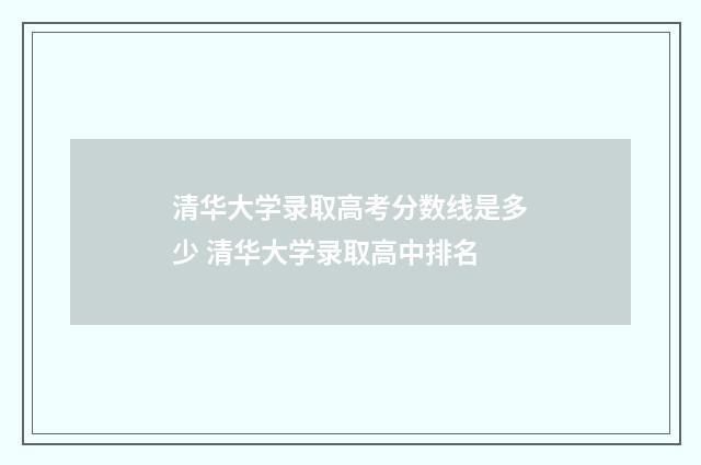 清华大学录取高考分数线是多少 清华大学录取高中排名