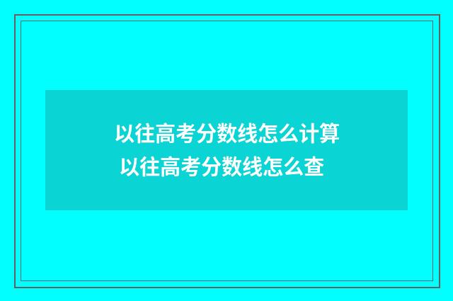 以往高考分数线怎么计算 以往高考分数线怎么查