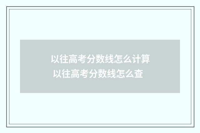 以往高考分数线怎么计算 以往高考分数线怎么查