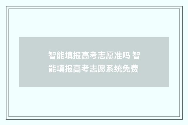 智能填报高考志愿准吗 智能填报高考志愿系统免费