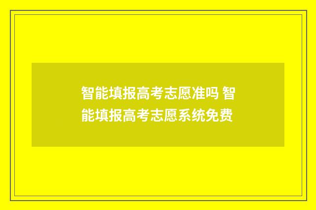 智能填报高考志愿准吗 智能填报高考志愿系统免费