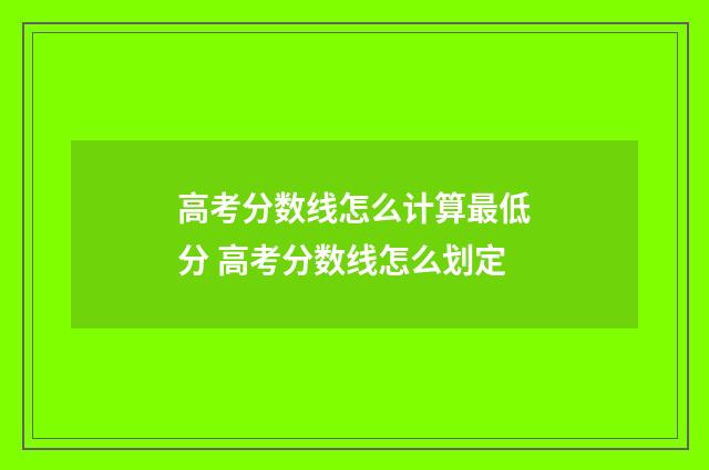 高考分数线怎么计算最低分 高考分数线怎么划定