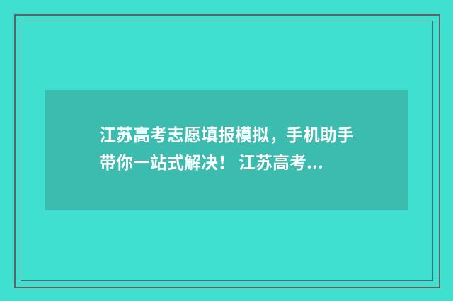 江苏高考志愿填报模拟，手机助手带你一站式解决！ 江苏高考志愿填报显示已填报
