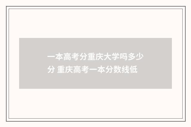 一本高考分重庆大学吗多少分 重庆高考一本分数线低