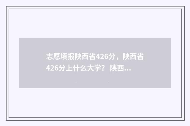 志愿填报陕西省426分，陕西省426分上什么大学？ 陕西省志愿填报动态查询