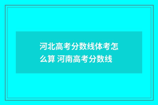 河北高考分数线体考怎么算 河南高考分数线