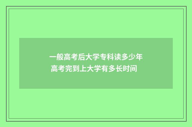一般高考后大学专科读多少年 高考完到上大学有多长时间