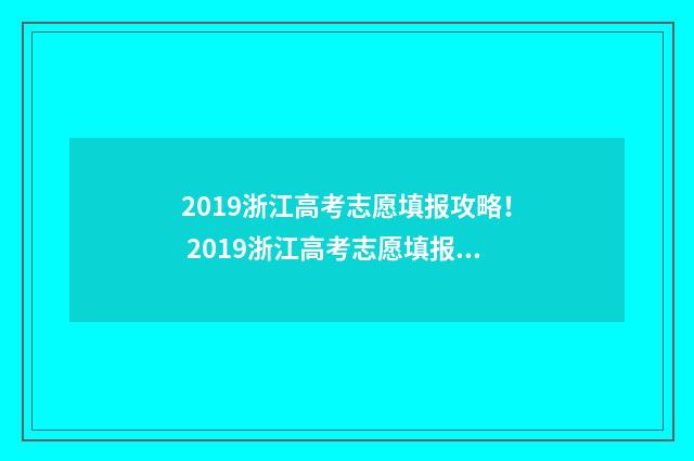 2019浙江高考志愿填报攻略！ 2019浙江高考志愿填报多少个专业