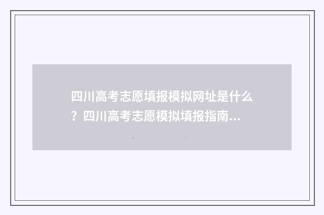 四川高考志愿填报模拟网址是什么？四川高考志愿模拟填报指南 四川高考志愿填报指南手册