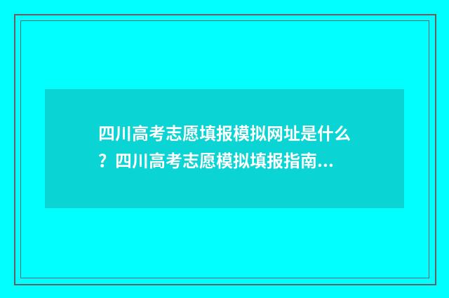 四川高考志愿填报模拟网址是什么？四川高考志愿模拟填报指南 四川高考志愿填报指南手册