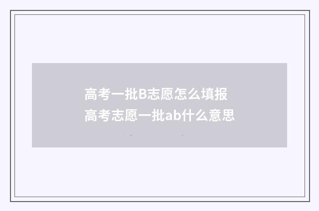 高考一批B志愿怎么填报 高考志愿一批ab什么意思