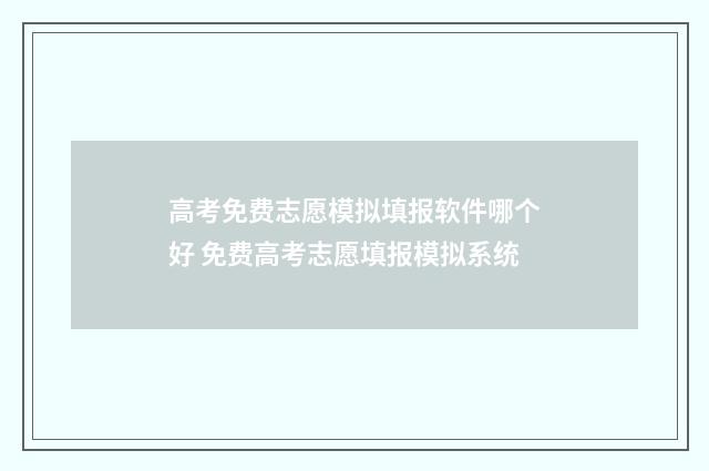 高考免费志愿模拟填报软件哪个好 免费高考志愿填报模拟系统