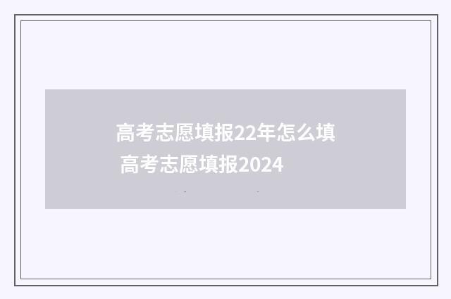 高考志愿填报22年怎么填 高考志愿填报2024