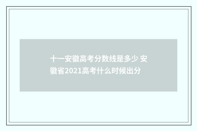 十一安徽高考分数线是多少 安徽省2021高考什么时候出分