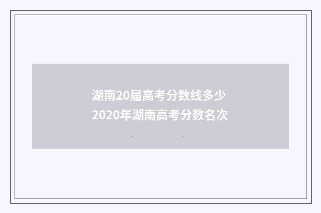湖南20届高考分数线多少 2020年湖南高考分数名次