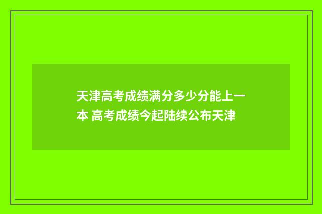 天津高考成绩满分多少分能上一本 高考成绩今起陆续公布天津