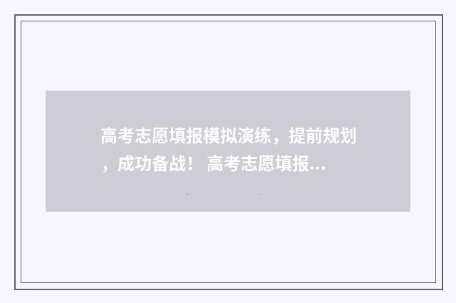 高考志愿填报模拟演练，提前规划，成功备战！ 高考志愿填报模拟