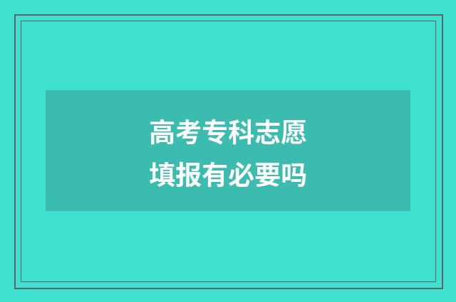 高考专科志愿填报有必要吗