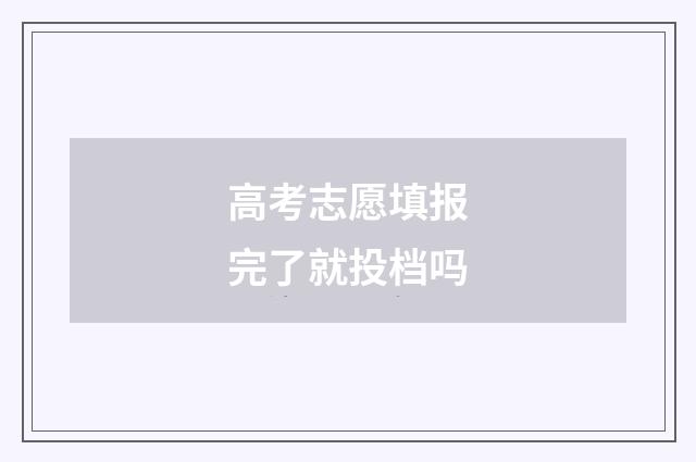 高考志愿填报完了就投档吗
