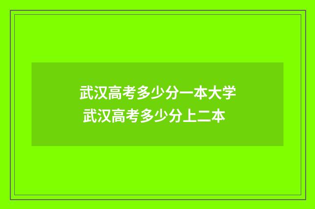 武汉高考多少分一本大学 武汉高考多少分上二本