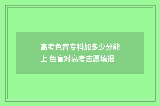 高考色盲专科加多少分能上 色盲对高考志愿填报