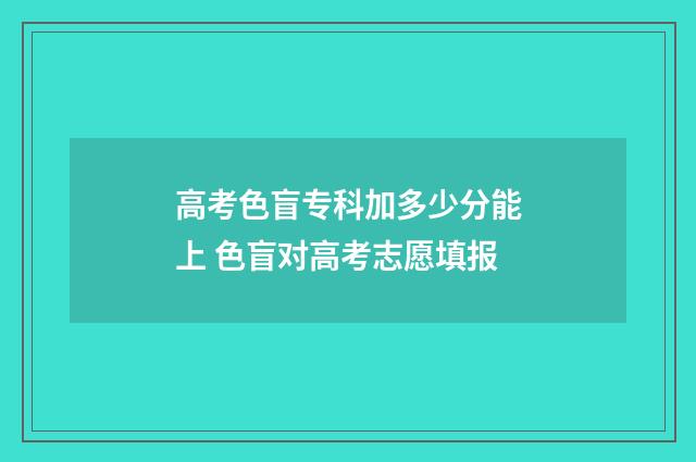 高考色盲专科加多少分能上 色盲对高考志愿填报