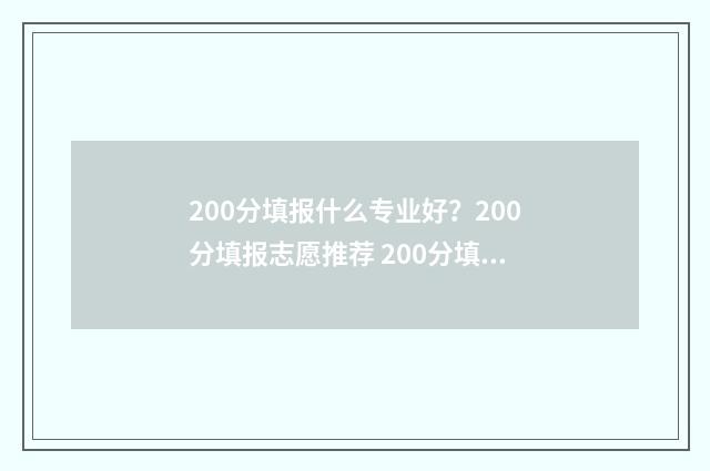 200分填报什么专业好？200分填报志愿推荐 200分填报什么专业最好