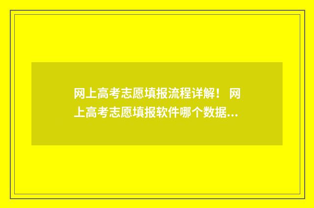 网上高考志愿填报流程详解！ 网上高考志愿填报软件哪个数据更新快