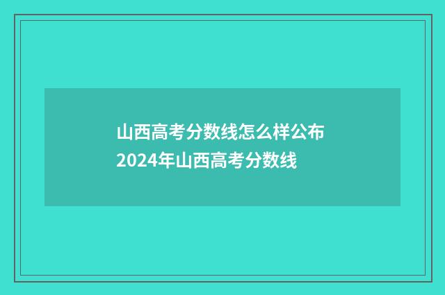 山西高考分数线怎么样公布 2024年山西高考分数线