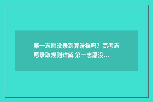 第一志愿没录到算滑档吗?高考志愿录取规则详解 第一志愿没录到第二志愿的学校录满了