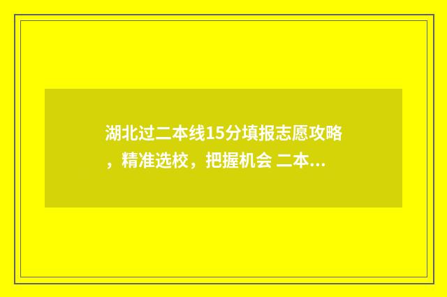 湖北过二本线15分填报志愿攻略，精准选校，把握机会 二本湖北分数线是多少