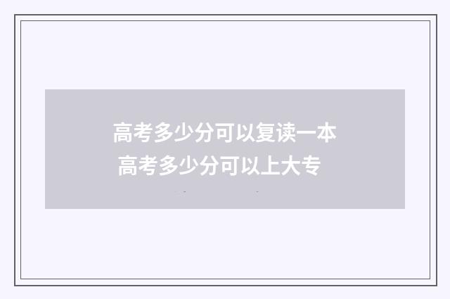 高考多少分可以复读一本 高考多少分可以上大专