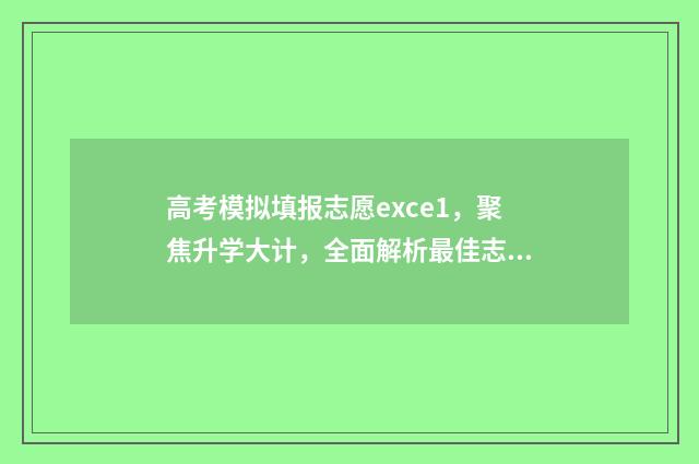 高考模拟填报志愿exce1，聚焦升学大计，全面解析最佳志愿填报策略！ 高考模拟填报志愿入口