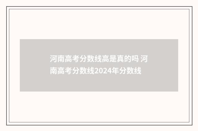 河南高考分数线高是真的吗 河南高考分数线2024年分数线