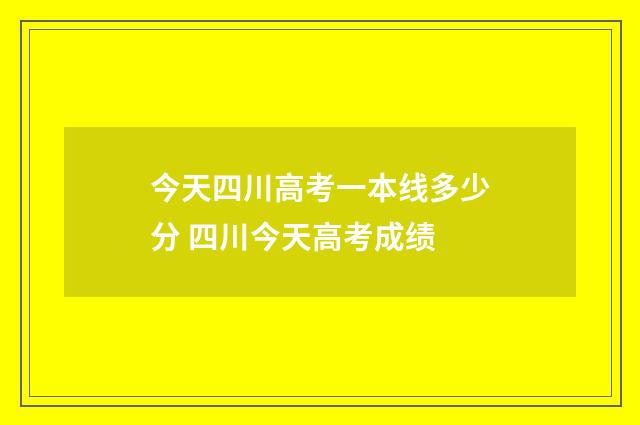 今天四川高考一本线多少分 四川今天高考成绩