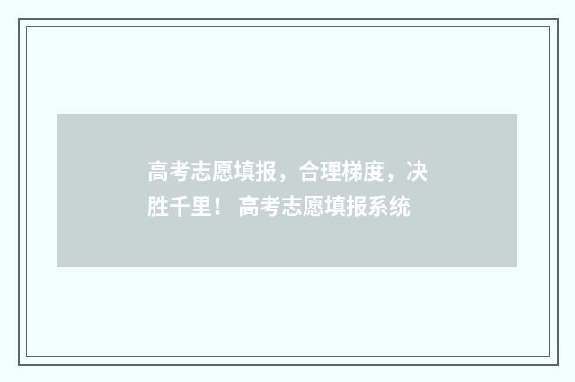 高考志愿填报,合理梯度,决胜千里! 高考志愿填报系统