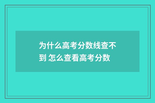 为什么高考分数线查不到 怎么查看高考分数