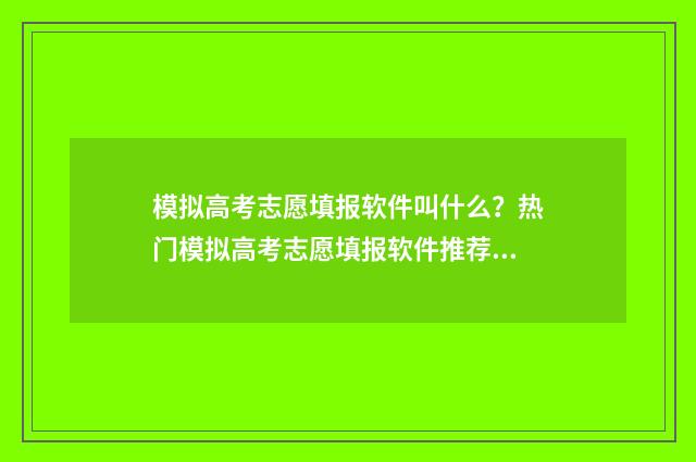 模拟高考志愿填报软件叫什么？热门模拟高考志愿填报软件推荐 模拟高考志愿填报平台