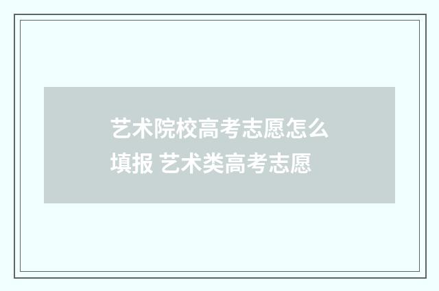 艺术院校高考志愿怎么填报 艺术类高考志愿