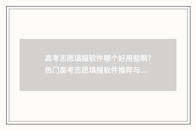 高考志愿填报软件哪个好用些啊？热门高考志愿填报软件推荐与比较 高考志愿填报软件免费版官方正版